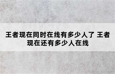 王者现在同时在线有多少人了 王者现在还有多少人在线